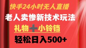 快手24小时无人直播,老人卖惨最新技术玩法,礼物+小铃铛,轻松日入500+【揭秘】-第一资源库