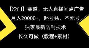 冷门赛道，无人直播间点广告，月入20000+，起号猛、不死号，独家最新防封技术【揭秘】-互联网资源大全网