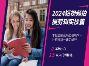 2024短视频拍摄剪辑实操篇,学就会的落地实操教学,基础小白从入门到精通-互联网资源大全网