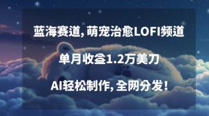 蓝海赛道,萌宠治愈LOFI频道,单月收益1.2万美刀,AI轻松制作,全网分发【揭秘】-互联网资源大全网