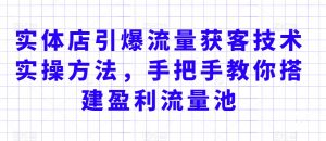 实体店引爆流量获客技术实操方法,手把手教你搭建盈利流量池,让你的生意客户裂变渠道裂变-互联网资源大全网