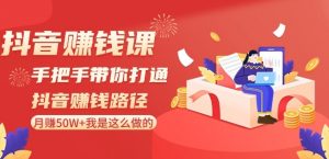 抖音赚钱课-手把手带你打通抖音赚钱路径:月赚50W+我是这么做的!-互联网资源大全网