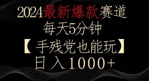 2024最新爆款赛道,每天5分钟,手残党也能玩,轻松日入1000+【揭秘】-互联网资源大全网