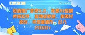 短剧推广变现5.0,免费AI短剧剪辑软件,保姆级教程,条条过原创,可批量操作,日入2000+【揭秘】-互联网资源大全网