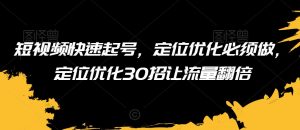 短视频快速起号,定位优化必须做,定位优化30招让流量翻倍-互联网资源大全网