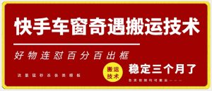 快手车窗奇遇搬运技术（安卓技术），好物连怼百分百出框【揭秘】-互联网资源大全网