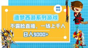 造梦西游系列游戏不露脸直播，回忆杀一场直播上千人，日入3000+【揭秘】-互联网资源大全网