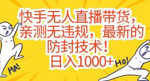 快手无人直播带货，亲测无违规，最新的防封技术！日入1000+【揭秘】-第一资源库