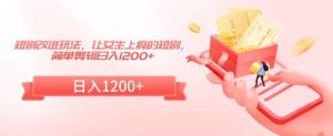 短剧改进玩法，让女生上瘾的短剧，简单剪辑日入1200+【揭秘】-互联网资源大全网