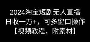 2024淘宝短剧无人直播，日收一万+，可多窗口操作【视频教程，附素材】【揭秘】-互联网资源大全网