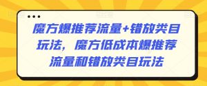 魔方爆推荐流量+错放类目玩法，魔方低成本爆推荐流量和错放类目玩法-互联网资源大全网