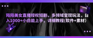 陌陌美女直播授权短剧,多领域变现玩法,日入1000+小白能上手,详细教程(软件+素材)【揭秘】-互联网资源大全网