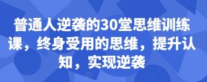 普通人逆袭的30堂思维训练课,终身受用的思维,提升认知,实现逆袭-互联网资源大全网