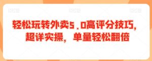 轻松玩转外卖5.0高评分技巧,超详实操,单量轻松翻倍-第一资源库