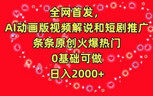 全网首发，AI动画版视频解说和短剧推广，条条原创火爆热门，0基础可做，日入2000+【揭秘】-互联网资源大全网