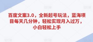 百度文案3.0,全新起号玩法,蓝海项目每天几分钟,轻松实现月入过万,小白轻松上手【揭秘】-互联网资源大全网