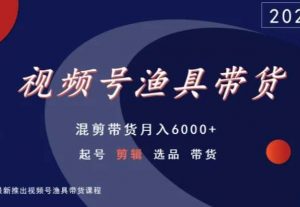 视频号渔具带货，混剪带货月入6000+，起号剪辑选品带货-互联网资源大全网