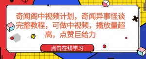 奇闻阁中视频计划，奇闻异事怪谈完整教程，可做中视频，播放量超高，点赞巨给力-互联网资源大全网