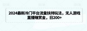 2024最新冷门平台流量扶持玩法，无人游戏直播赚赏金，日200+【揭秘】-互联网资源大全网