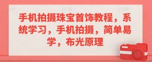 手机拍摄珠宝首饰教程,系统学习,手机拍摄,简单易学,布光原理-互联网资源大全网