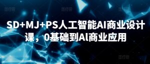 SD+MJ+PS人工智能AI商业设计课，0基础到Al商业应用-互联网资源大全网