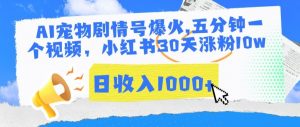 AI宠物剧情号爆火，五分钟一个视频，小红书30天涨粉10w，日收入1000+【揭秘】-互联网资源大全网