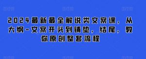 2024最新最全解说类文案课，从大纲-文案开头到铺垫，结尾，教你原创整套流程-互联网资源大全网