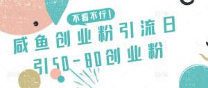 咸鱼创业粉引流日引50-80创业粉【揭秘】-互联网资源大全网