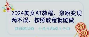 2024美女AI教程，涨粉变现两不误，按照教程制作就能做，平台低概率检测出是AI制作【揭秘】-互联网资源大全网
