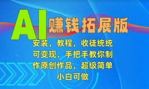 AI赚钱拓展版，安装，教程，收徒统统可变现，手把手教你制作原创作品，超级简单，小白可做【揭秘】-互联网资源大全网