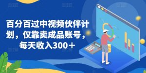 百分百过中视频伙伴计划，仅靠卖成品账号，每天收入300＋【揭秘】-互联网资源大全网