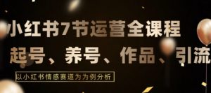 7节小红书运营实战全教程，结合最新情感赛道，打通小红书运营全流程【揭秘】-互联网资源大全网