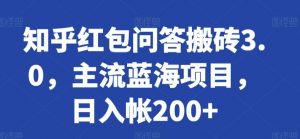 知乎红包问答搬砖3.0,主流蓝海项目,日入帐200+【揭秘】-互联网资源大全网