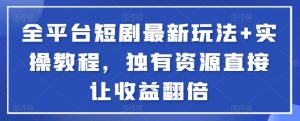全平台短剧最新玩法+实操教程，独有资源直接让收益翻倍【揭秘】-互联网资源大全网