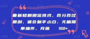 最新短剧搬运技术，百分百过原创，适合新手小白，无脑简单操作，月保底2000+【揭秘】-互联网资源大全网