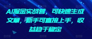 AI掘金实战营,可快速生成文章,新手可直接上手,收益趋于稳定-互联网资源大全网
