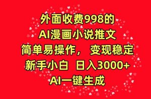 外面收费998的AI漫画小说推文，简单易操作，变现稳定，新手小白日入3000+，AI一键生成【揭秘】-互联网资源大全网