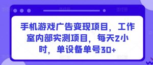 手机游戏广告变现项目，工作室内部实测项目，每天2小时，单设备单号30+【揭秘】-互联网资源大全网