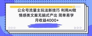 公众号流量主玩法新技巧，利用AI做情感类文案无脑式产出，简单易学，月收益4000+【揭秘】-互联网资源大全网
