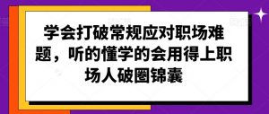 学会打破常规应对职场难题，听的懂学的会用得上职场人破圏锦囊-互联网资源大全网