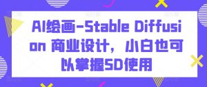 AI绘画-Stable Diffusion 商业设计，小白也可以掌握SD使用-互联网资源大全网