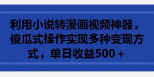 利用小说转漫画视频神器,傻瓜式操作实现多种变现方式,单日收益500+【揭秘】-第一资源库