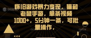 怀旧游戏暴力变现,猫和老鼠手游,单条视频1000+,5分钟一条,可批量操作【揭秘】-互联网资源大全网