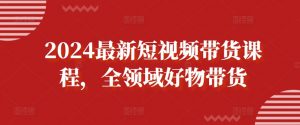 2024最新短视频带货课程，全领域好物带货-互联网资源大全网