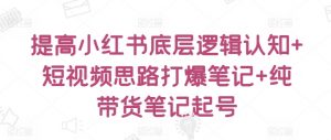 提高小红书底层逻辑认知+短视频思路打爆笔记+纯带货笔记起号-互联网资源大全网