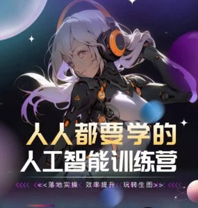 人人都要学的人工智能训练营,落地实操 效率提升 玩转生图-第一资源库
