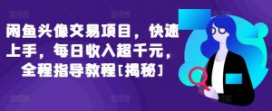 闲鱼头像交易项目，快速上手，每日收入超千元，全程指导教程[揭秘]-互联网资源大全网