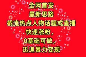 全网首发，截流热点人物话题或直播，快速涨粉，0基础可做，迅速暴力变现【揭秘】-第一资源库