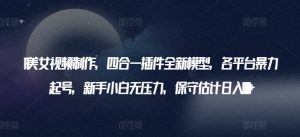 AI美女视频制作,四合一插件全新模型,各平台暴力起号,新手小白无压力,保守估计日入600+【揭秘】-第一资源库