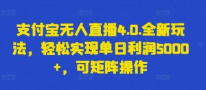 支付宝无人直播4.0.全新玩法，轻松实现单日利润5000+，可矩阵操作【揭秘】-互联网资源大全网
